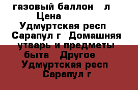 газовый баллон 50л. › Цена ­ 1 500 - Удмуртская респ., Сарапул г. Домашняя утварь и предметы быта » Другое   . Удмуртская респ.,Сарапул г.